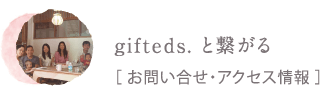 gifteds.と繋がる[お問い合わせ・アクセス情報]